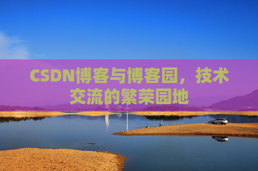CSDN博客与博客园，技术交流的繁荣园地